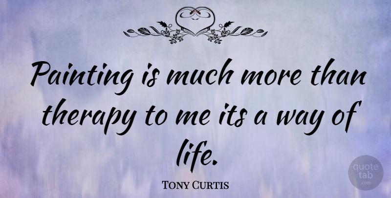 Tony Curtis Quote About Way, Painting, Therapy: Painting Is Much More Than...