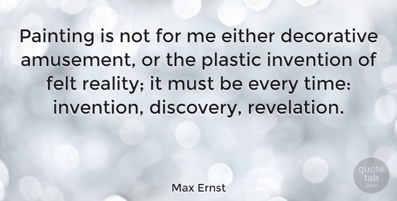 Max Ernst Quote About Decorative, Either, Felt, Invention, Plastic: Painting Is Not For Me...