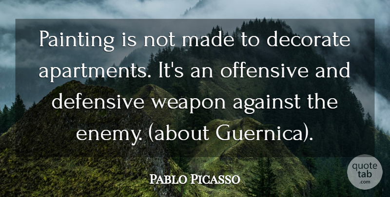 Pablo Picasso Quote About Enemy, Guernica, Weapons: Painting Is Not Made To...