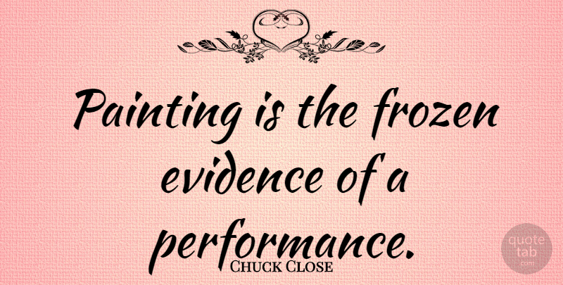 Chuck Close Quote About Photography, Frozen, Painting: Painting Is The Frozen Evidence...