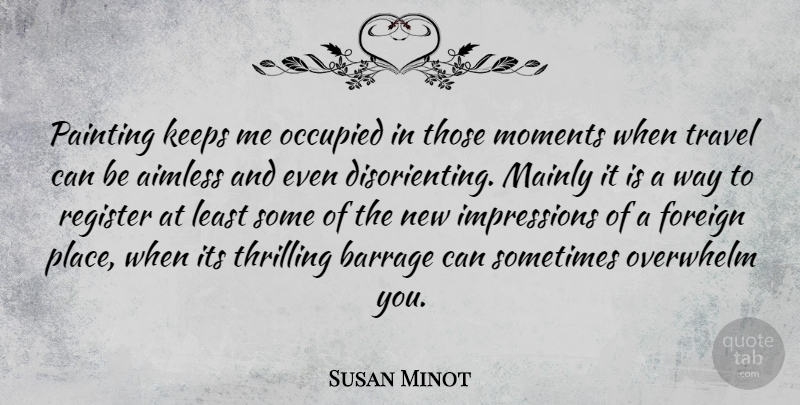 Susan Minot Quote About Way, Painting, Sometimes: Painting Keeps Me Occupied In...