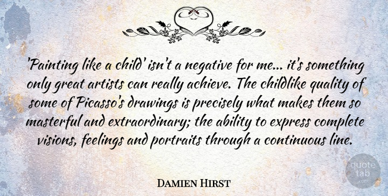 Damien Hirst Quote About Ability, Artists, Childlike, Complete, Continuous: Painting Like A Child Isnt...