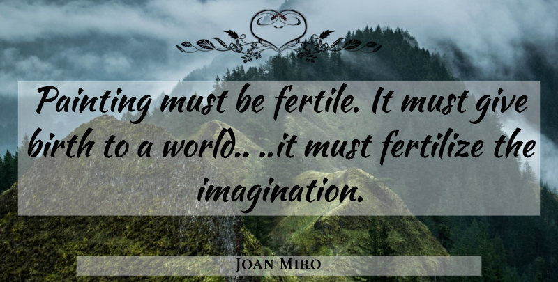 Joan Miro Quote About Imagination, Giving, World: Painting Must Be Fertile It...