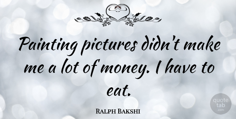 Ralph Bakshi Quote About Painting, Painting A Picture, Lots Of Money: Painting Pictures Didnt Make Me...