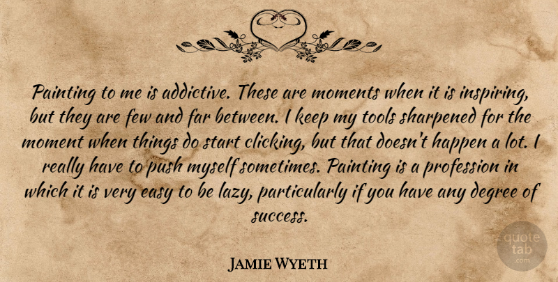 Jamie Wyeth Quote About Lazy, Degrees, Tools: Painting To Me Is Addictive...