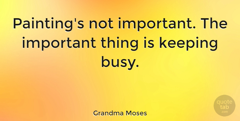 Grandma Moses Quote About American Artist: Paintings Not Important The Important...