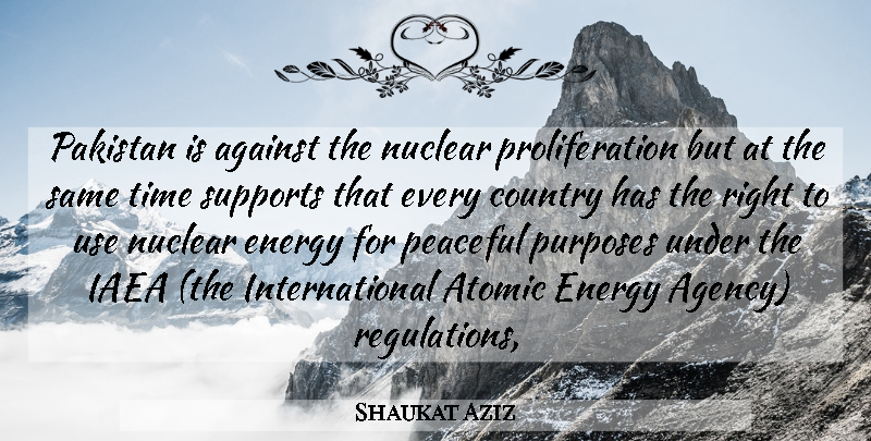 Shaukat Aziz Quote About Against, Atomic, Country, Energy, Nuclear: Pakistan Is Against The Nuclear...