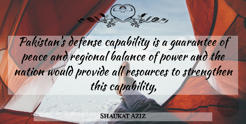 Shaukat Aziz Quote About Balance, Capability, Defense, Guarantee, Nation: Pakistans Defense Capability Is A...