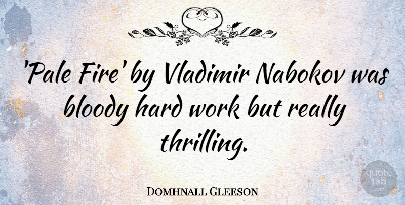 Domhnall Gleeson Quote About Bloody, Hard, Work: Pale Fire By Vladimir Nabokov...