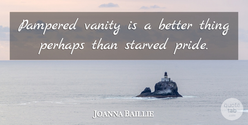 Joanna Baillie Quote About Pride, Vanity, Vanity And Pride: Pampered Vanity Is A Better...
