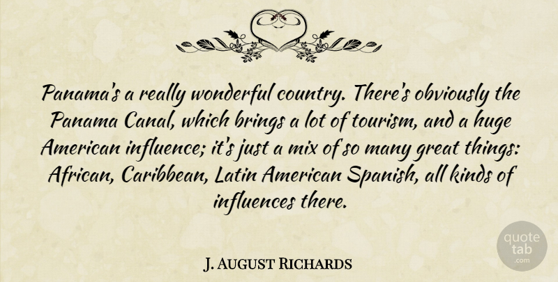 J. August Richards Quote About Brings, Great, Huge, Influences, Kinds: Panamas A Really Wonderful Country...