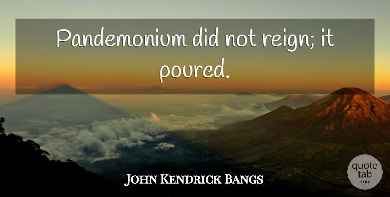 John Kendrick Bangs Quote About Reign, Chaos, Pandemonium: Pandemonium Did Not Reign It...