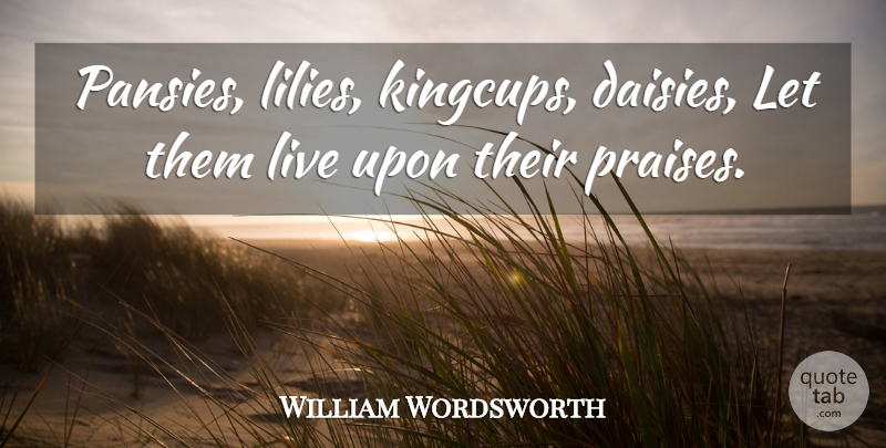 William Wordsworth Quote About Lilies, Praise, Daisies: Pansies Lilies Kingcups Daisies Let...