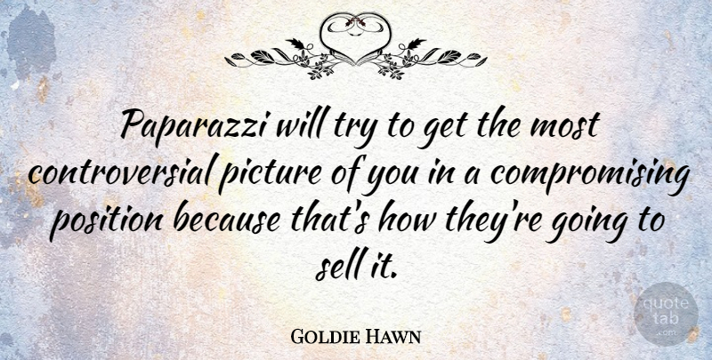 Goldie Hawn Quote About Trying, Compromise, Controversial: Paparazzi Will Try To Get...