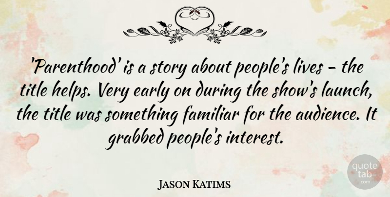 Jason Katims Quote About Familiar, Grabbed, Lives, Title: Parenthood Is A Story About...