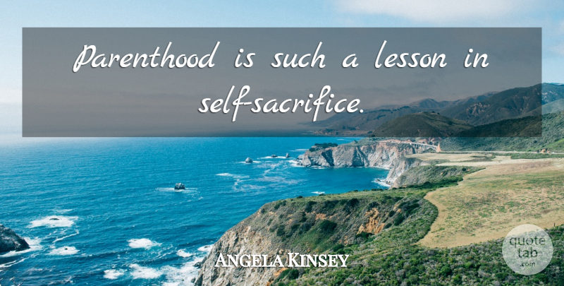 Angela Kinsey Quote About Sacrifice, Self, Lessons: Parenthood Is Such A Lesson...
