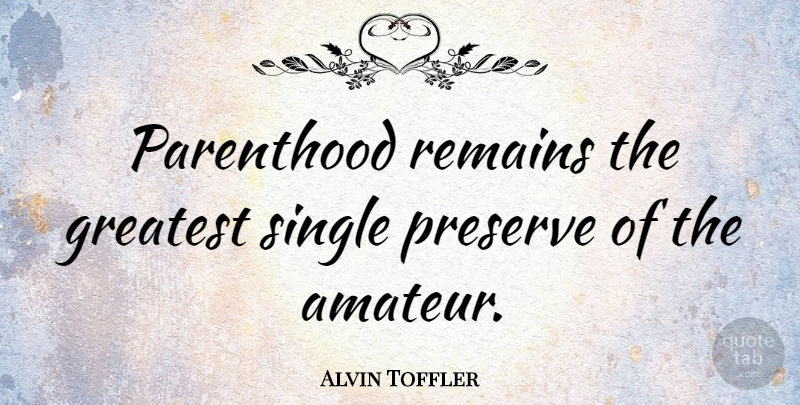 Alvin Toffler Quote About Parenting, Inspire, Parenthood: Parenthood Remains The Greatest Single...