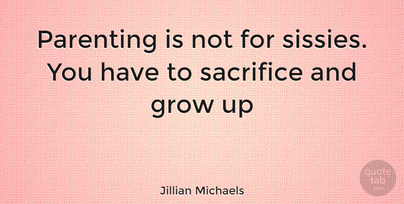 Jillian Michaels Quote About Growing Up, Sacrifice, Parenthood: Parenting Is Not For Sissies...