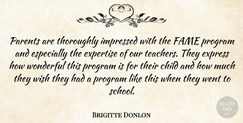 Brigitte Donlon Quote About Child, Expertise, Express, Fame, Impressed: Parents Are Thoroughly Impressed With...