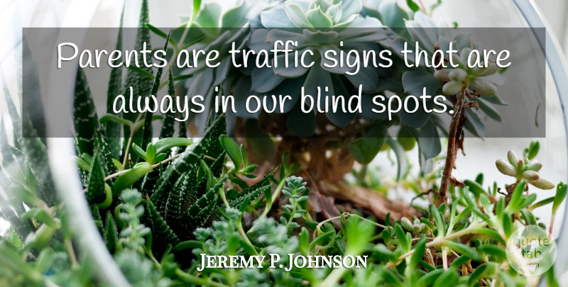 Jeremy P. Johnson Quote About Blind, Parents, Signs, Traffic: Parents Are Traffic Signs That...