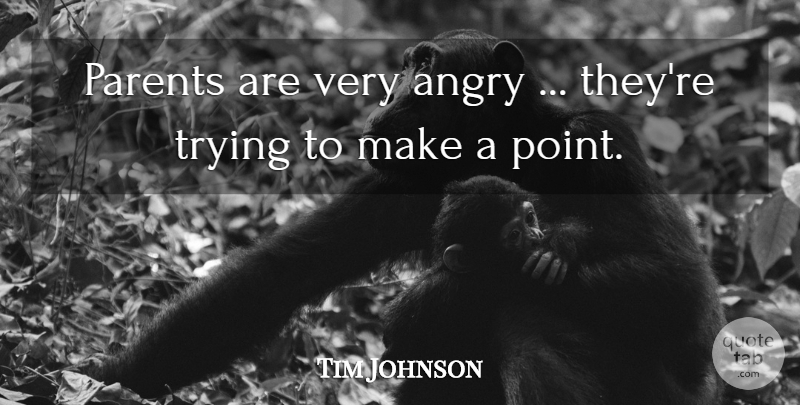 Tim Johnson Quote About Angry, Parents, Trying: Parents Are Very Angry Theyre...