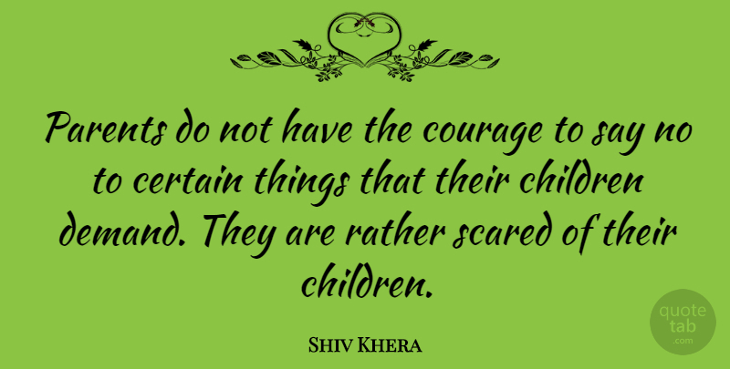 Shiv Khera Quote About Certain, Children, Courage, Rather: Parents Do Not Have The...