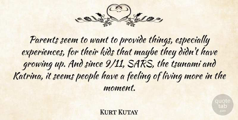 Kurt Kutay Quote About Feeling, Growing, Kids, Living, Maybe: Parents Seem To Want To...