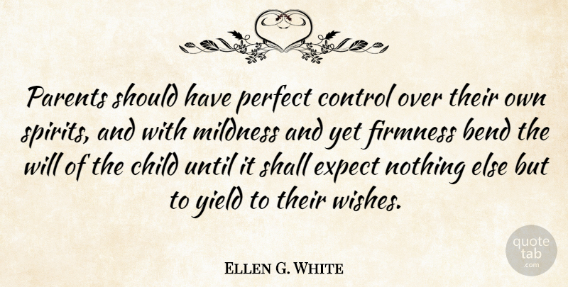 Ellen G. White Quote About Bend, Child, Expect, Firmness, Shall: Parents Should Have Perfect Control...