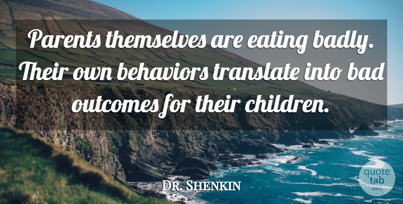 Dr. Shenkin Quote About Bad, Eating, Outcomes, Parents, Themselves: Parents Themselves Are Eating Badly...