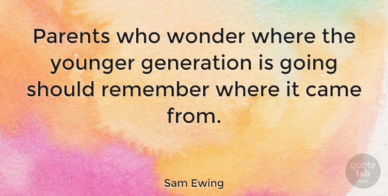 Sam Ewing Quote About Young Generation, Parent, Generations: Parents Who Wonder Where The...