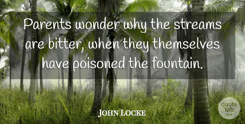 John Locke Quote About Philosophical, Parenting, Bitterness: Parents Wonder Why The Streams...
