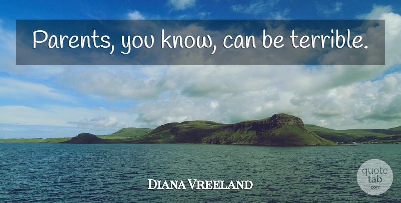 Diana Vreeland Quote About Parent, Terrible, Knows: Parents You Know Can Be...