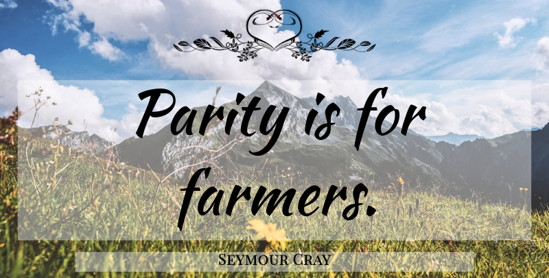 Seymour Cray Quote About Farmers, Parity: Parity Is For Farmers...