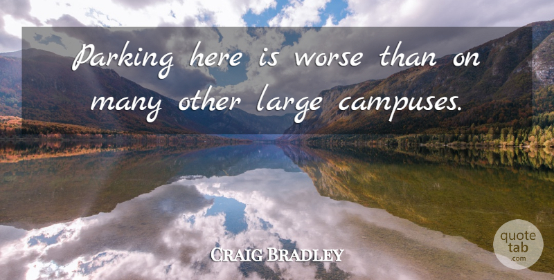 Craig Bradley Quote About Large, Parking, Worse: Parking Here Is Worse Than...