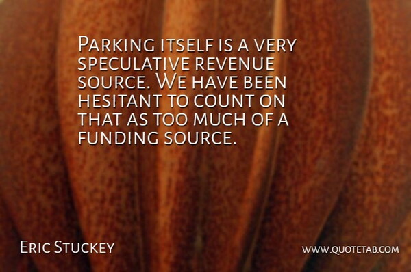 Eric Stuckey Quote About Count, Funding, Hesitant, Itself, Parking: Parking Itself Is A Very...