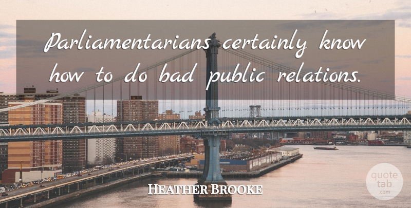 Heather Brooke Quote About Bad, Certainly, Public: Parliamentarians Certainly Know How To...
