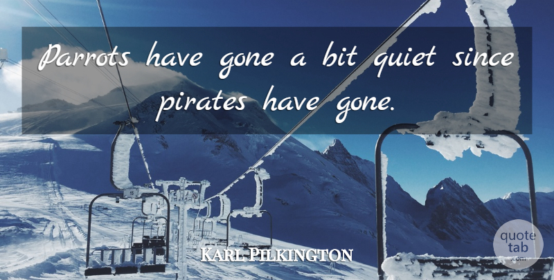 Karl Pilkington Quote About Pirate, Gone, Quiet: Parrots Have Gone A Bit...