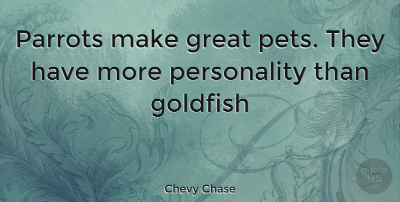 Chevy Chase Quote About Funny, Witty, Humorous: Parrots Make Great Pets They...