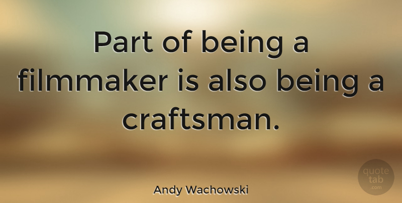 Andy Wachowski Quote About Filmmaker: Part Of Being A Filmmaker...