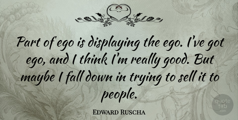 Edward Ruscha Quote About Fall, Thinking, People: Part Of Ego Is Displaying...