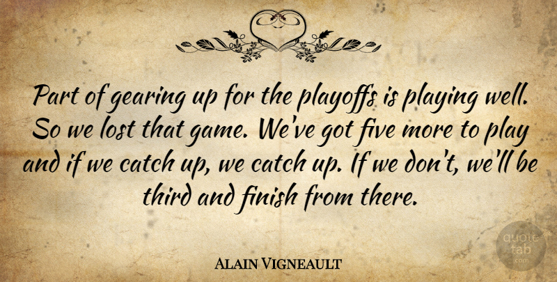 Alain Vigneault Quote About Catch, Finish, Five, Gearing, Lost: Part Of Gearing Up For...