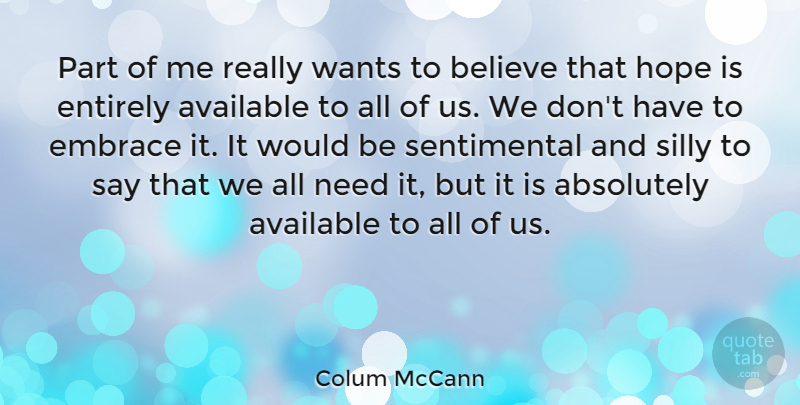 Colum McCann Quote About Silly, Believe, Needs: Part Of Me Really Wants...