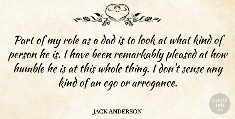 Jack Anderson Quote About Dad, Ego, Humble, Pleased, Remarkably: Part Of My Role As...
