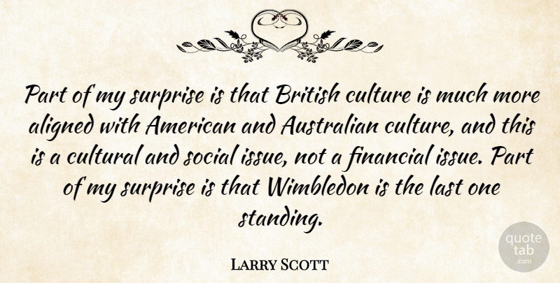 Larry Scott Quote About Aligned, Australian, British, Cultural, Culture: Part Of My Surprise Is...