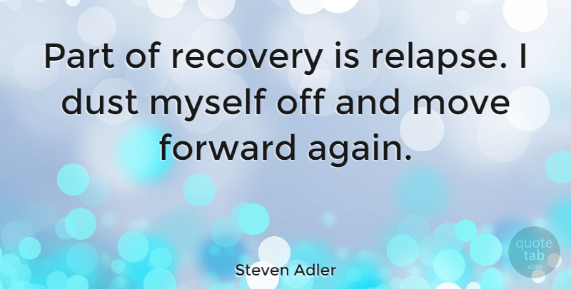 Steven Adler Quote About Moving, Recovery, Dust: Part Of Recovery Is Relapse...