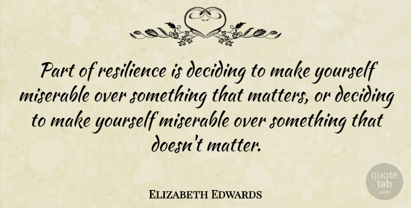 Elizabeth Edwards Quote About Resilience, Matter, Miserable: Part Of Resilience Is Deciding...