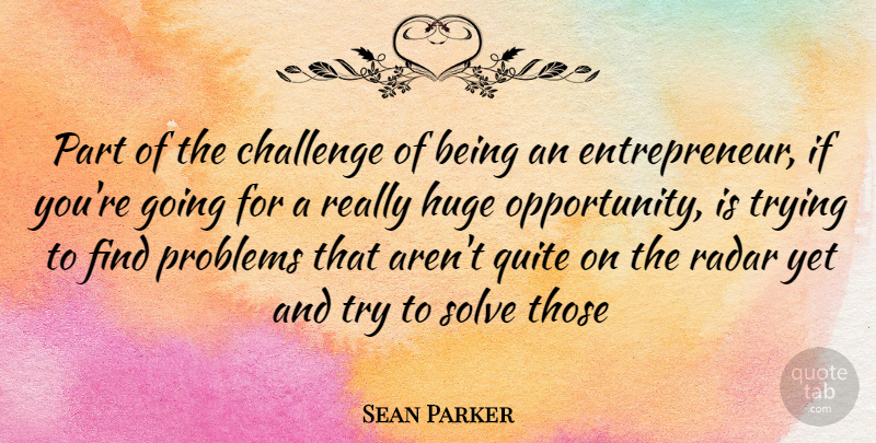 Sean Parker Quote About Opportunity, Entrepreneur, Challenges: Part Of The Challenge Of...