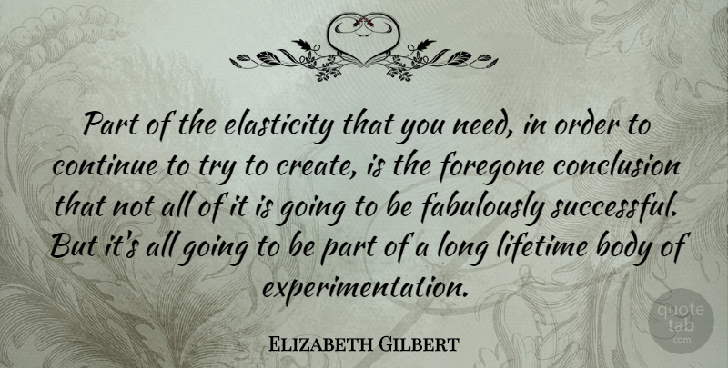 Elizabeth Gilbert Quote About Conclusion, Continue, Elasticity, Lifetime, Order: Part Of The Elasticity That...