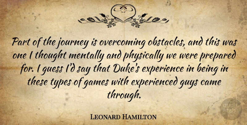 Leonard Hamilton Quote About Came, Experience, Games, Guess, Guys: Part Of The Journey Is...