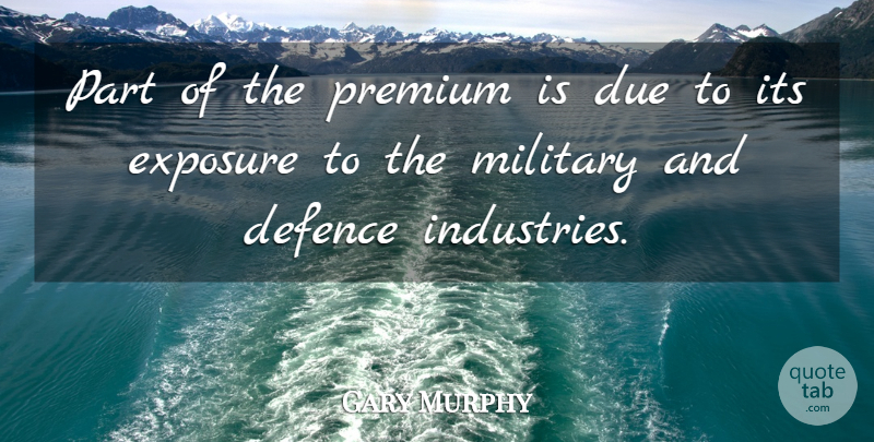 Gary Murphy Quote About Defence, Due, Exposure, Military, Premium: Part Of The Premium Is...
